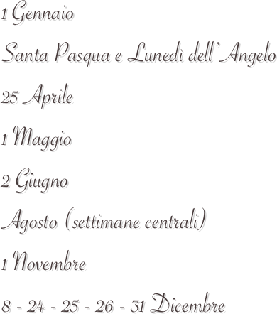 1 Gennaio 
Santa Pasqua e Lunedì dell’Angelo
25 Aprile
1 Maggio
2 Giugno
Agosto (settimane centrali)
1 Novembre
8 - 24 - 25 - 26 - 31 Dicembre